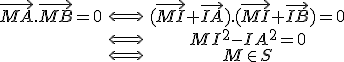 \begin{tabular}{ccc}\vec{MA}.\vec{MB}=0 & \Longleftrightarrow & (\vec{MI}+\vec{IA}).(\vec{MI}+\vec{IB})=0 \\ & \Longleftrightarrow & MI^2 - IA^2 = 0 \\ \\ & \Longleftrightarrow & M \in S \end{tabular}